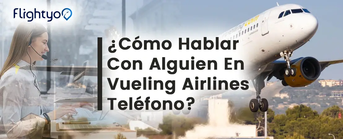 ¿Cómo Hablar Con Alguien En Vueling Airlines Teléfono?